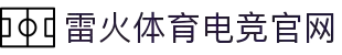 雷火·竞技(中国) - 亚洲电竞先驱